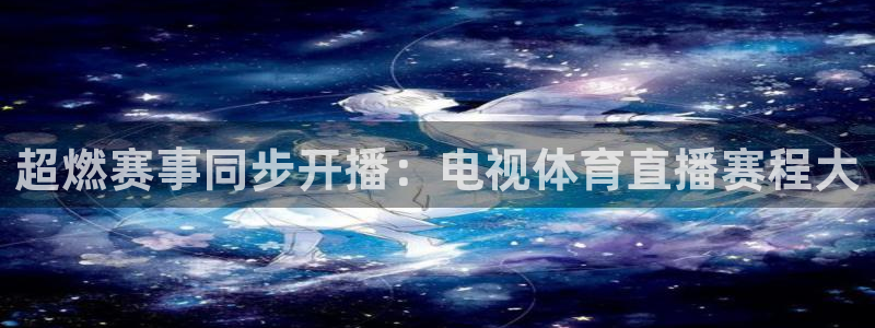 超燃赛事同步开播：电视体育直播赛程大