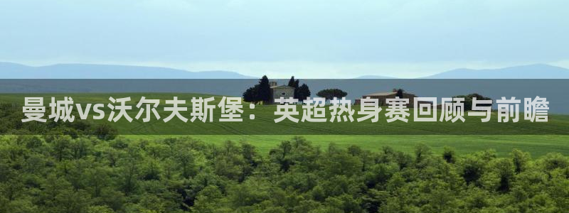 曼城vs沃尔夫斯堡：英超热身赛回顾与前瞻