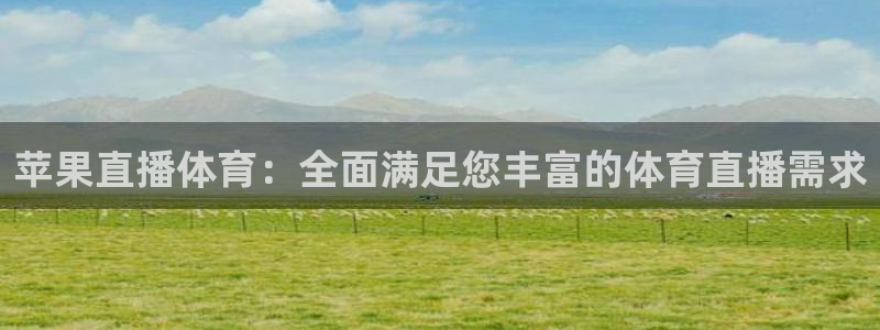 苹果直播体育：全面满足您丰富的体育直播需求