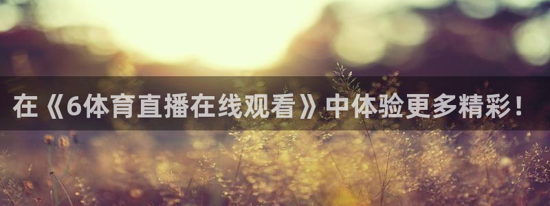 在《6体育直播在线观看》中体验更多精彩！