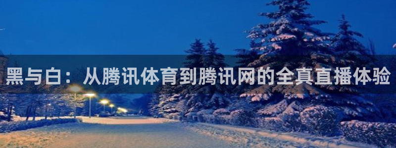 黑与白：从腾讯体育到腾讯网的全真直播体验