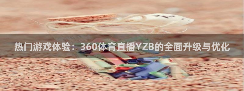 热门游戏体验：360体育直播YZB的全面升级与优化