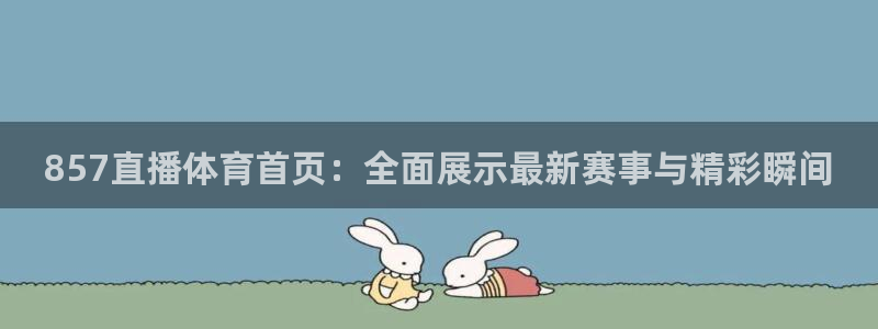 857直播体育首页：全面展示最新赛事与精彩瞬间