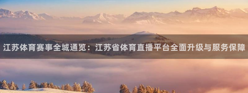 江苏体育赛事全城通览：江苏省体育直播平台全面升级与服务保障