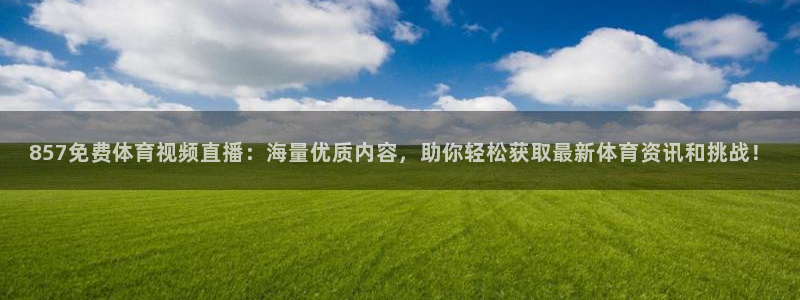 857免费体育视频直播：海量优质内容，助你轻松获取最新体育资讯和挑战！