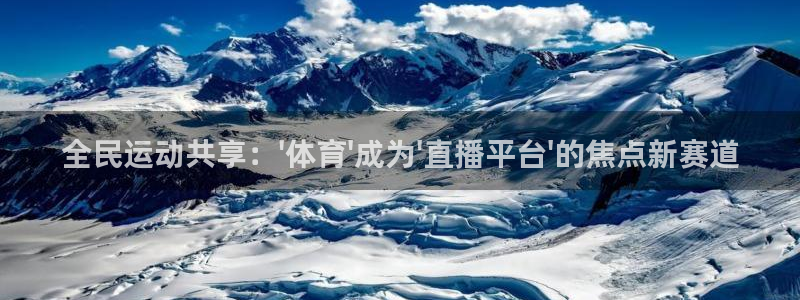 全民运动共享：\'体育\'成为\'直播平台\'的焦点新赛道