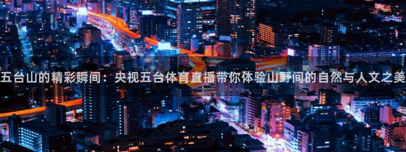 五台山的精彩瞬间：央视五台体育直播带你体验山野间的自然与人文之美