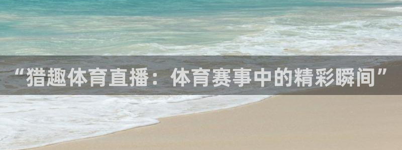 “猎趣体育直播：体育赛事中的精彩瞬间”