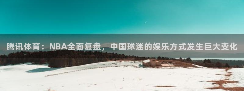 腾讯体育：NBA全面复盘，中国球迷的娱乐方式发生巨大变化