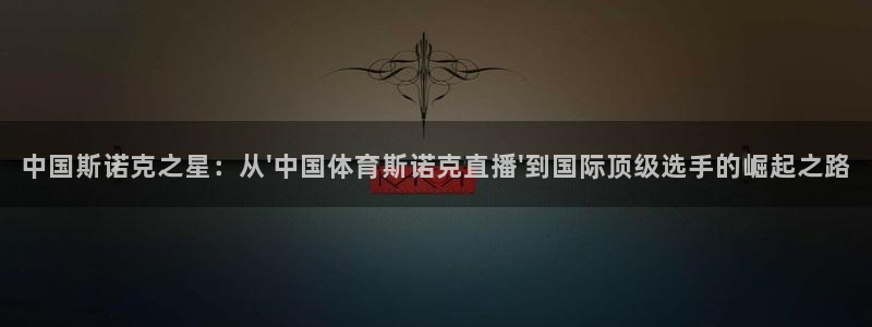 中国斯诺克之星：从\'中国体育斯诺克直播\'到国际顶级选手的崛起之路