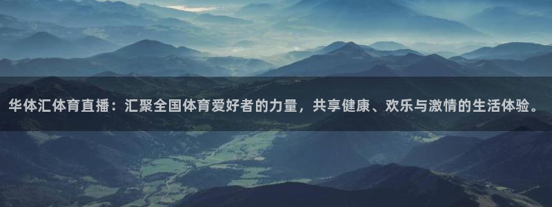 华体汇体育直播：汇聚全国体育爱好者的力量，共享健康、欢乐与激情的生活体验。