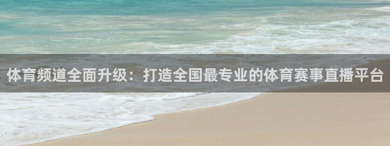 体育频道全面升级：打造全国最专业的体育赛事直播平台