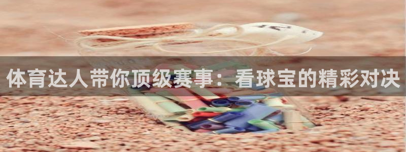 体育达人带你顶级赛事：看球宝的精彩对决