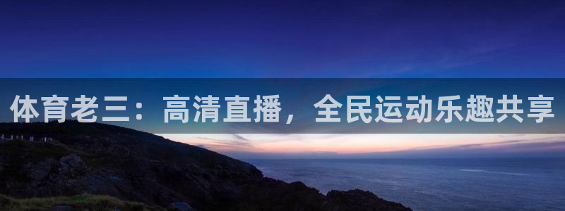 体育老三：高清直播，全民运动乐趣共享