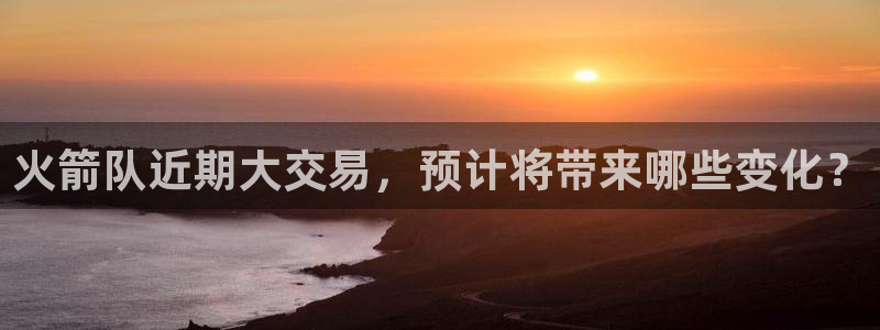 火箭队近期大交易，预计将带来哪些变化？