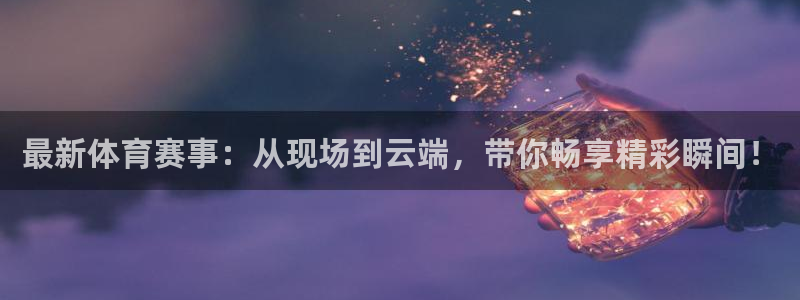 最新体育赛事：从现场到云端，带你畅享精彩瞬间！