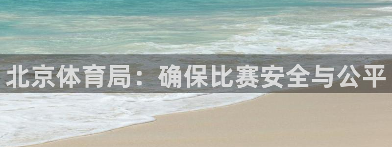 北京体育局：确保比赛安全与公平