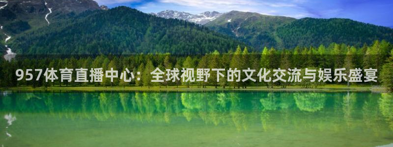957体育直播中心：全球视野下的文化交流与娱乐盛宴