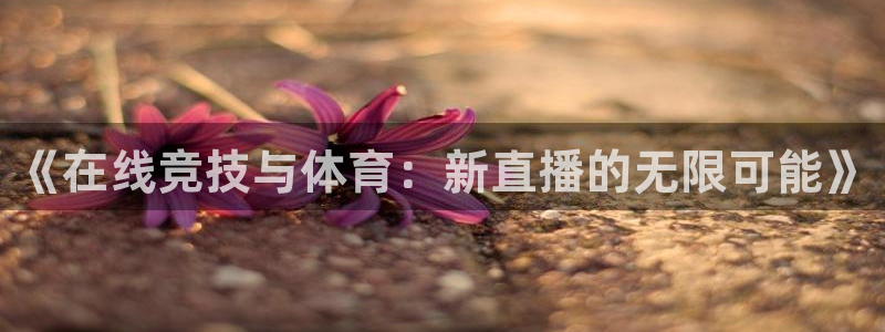 《在线竞技与体育：新直播的无限可能》