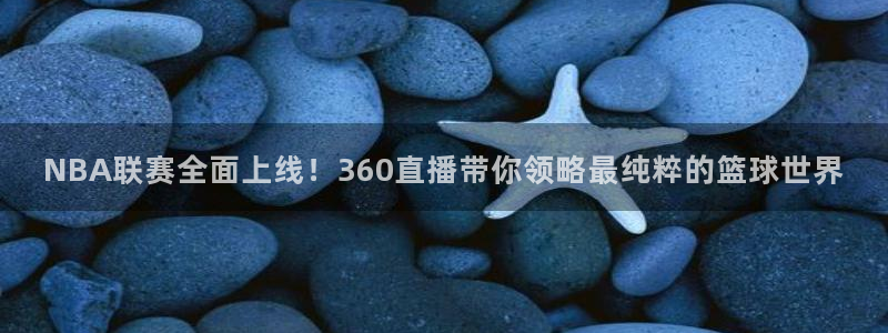 NBA联赛全面上线！360直播带你领略最纯粹的篮球世界