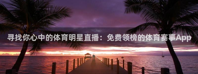 寻找你心中的体育明星直播：免费领榜的体育赛事App