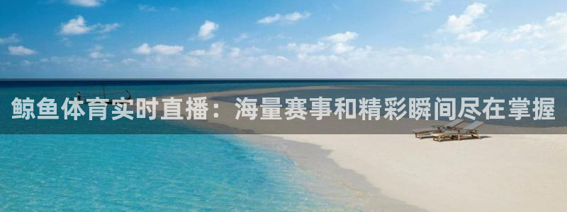 鲸鱼体育实时直播：海量赛事和精彩瞬间尽在掌握