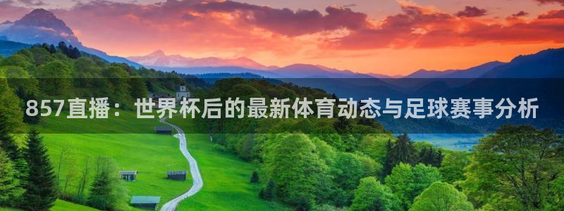 857直播：世界杯后的最新体育动态与足球赛事分析