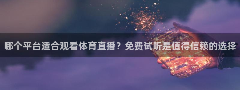 哪个平台适合观看体育直播？免费试听是值得信赖的选择