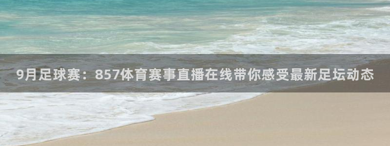 9月足球赛：857体育赛事直播在线带你感受最新足坛动态
