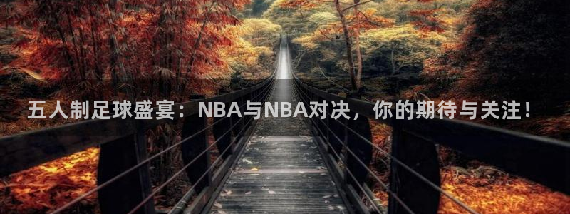 五人制足球盛宴：NBA与NBA对决，你的期待与关注！