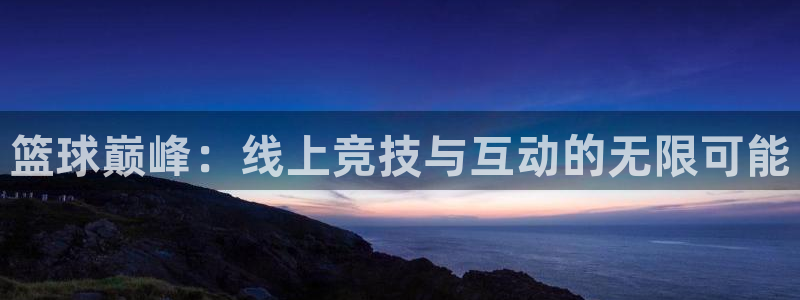 篮球巅峰：线上竞技与互动的无限可能