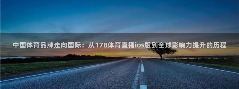 中国体育品牌走向国际：从178体育直播ios版到全球影响力提升的历程