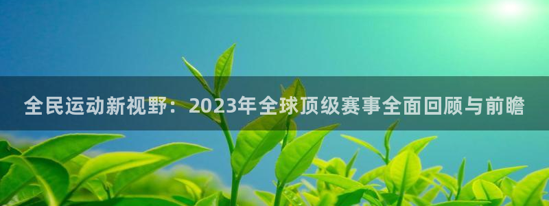 全民运动新视野：2023年全球顶级赛事全面回顾与前瞻